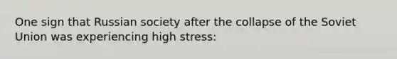 One sign that Russian society after the collapse of the Soviet Union was experiencing high stress: