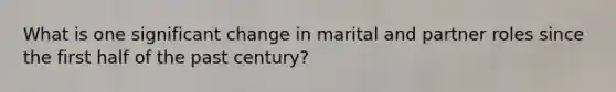 What is one significant change in marital and partner roles since the first half of the past century?