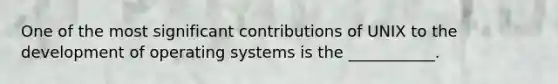 One of the most significant contributions of UNIX to the development of operating systems is the ___________.