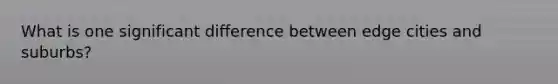 What is one significant difference between edge cities and suburbs?