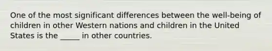 One of the most significant differences between the well-being of children in other Western nations and children in the United States is the _____ in other countries.