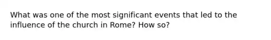 What was one of the most significant events that led to the influence of the church in Rome? How so?