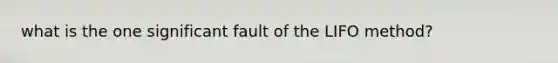 what is the one significant fault of the LIFO method?