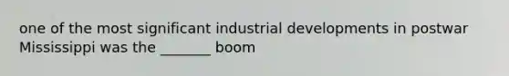 one of the most significant industrial developments in postwar Mississippi was the _______ boom