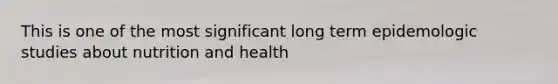 This is one of the most significant long term epidemologic studies about nutrition and health