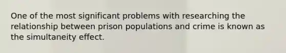 One of the most significant problems with researching the relationship between prison populations and crime is known as the simultaneity effect.