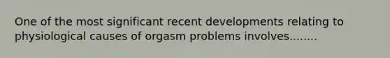 One of the most significant recent developments relating to physiological causes of orgasm problems involves........