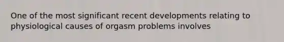 One of the most significant recent developments relating to physiological causes of orgasm problems involves