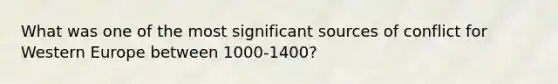What was one of the most significant sources of conflict for Western Europe between 1000-1400?