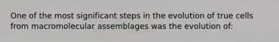 One of the most significant steps in the evolution of true cells from macromolecular assemblages was the evolution of: