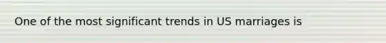 One of the most significant trends in US marriages is