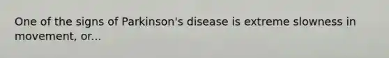 One of the signs of Parkinson's disease is extreme slowness in movement, or...