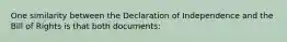 One similarity between the Declaration of Independence and the Bill of Rights is that both documents: