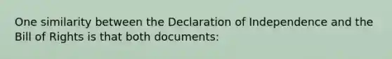 One similarity between the Declaration of Independence and the Bill of Rights is that both documents: