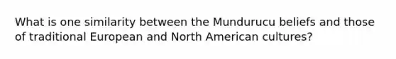 What is one similarity between the Mundurucu beliefs and those of traditional European and North American cultures?