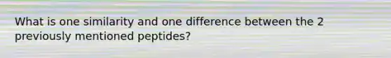 What is one similarity and one difference between the 2 previously mentioned peptides?