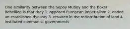 One similarity between the Sepoy Mutiny and the Boxer Rebellion is that they 1. opposed European imperialism 2. ended an established dynasty 3. resulted in the redistribution of land 4. instituted communist governments