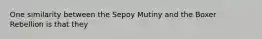 One similarity between the Sepoy Mutiny and the Boxer Rebellion is that they