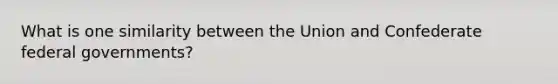 What is one similarity between the Union and Confederate federal governments?