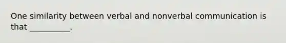 One similarity between verbal and nonverbal communication is that __________.