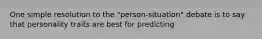 One simple resolution to the "person-situation" debate is to say that personality traits are best for predicting