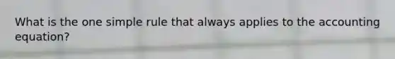 What is the one simple rule that always applies to the accounting equation?