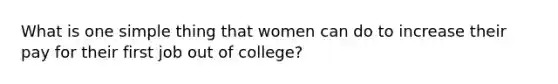 What is one simple thing that women can do to increase their pay for their first job out of college?