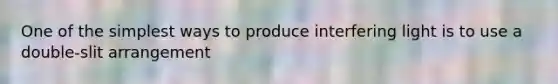One of the simplest ways to produce interfering light is to use a double-slit arrangement