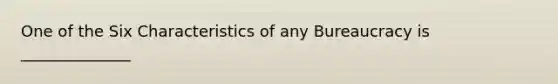 One of the Six Characteristics of any Bureaucracy is ______________