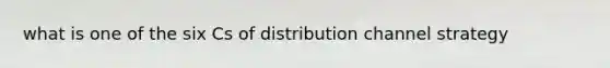 what is one of the six Cs of distribution channel strategy