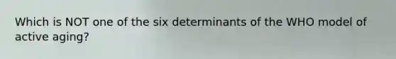 Which is NOT one of the six determinants of the WHO model of active aging?