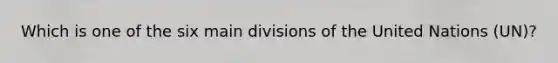 Which is one of the six main divisions of the United Nations (UN)?