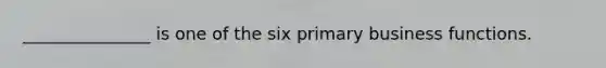 _______________ is one of the six primary business functions.