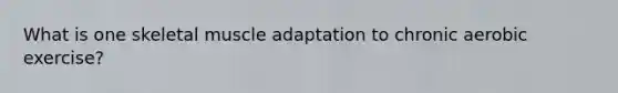 What is one skeletal muscle adaptation to chronic aerobic exercise?