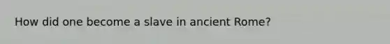 How did one become a slave in ancient Rome?