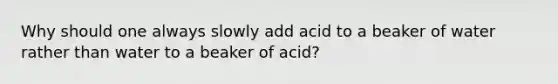 Why should one always slowly add acid to a beaker of water rather than water to a beaker of acid?