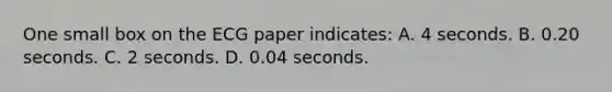 One small box on the ECG paper​ indicates: A. 4 seconds. B. 0.20 seconds. C. 2 seconds. D. 0.04 seconds.