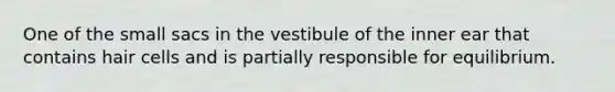 One of the small sacs in the vestibule of the inner ear that contains hair cells and is partially responsible for equilibrium.