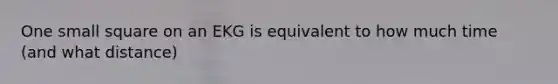 One small square on an EKG is equivalent to how much time (and what distance)