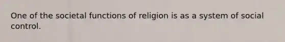 One of the societal functions of religion is as a system of social control.