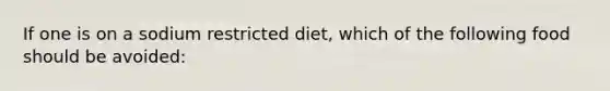 If one is on a sodium restricted diet, which of the following food should be avoided: