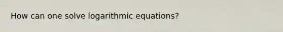 How can one solve logarithmic equations?