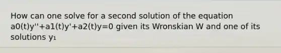 How can one solve for a second solution of the equation a0(t)y''+a1(t)y'+a2(t)y=0 given its Wronskian W and one of its solutions y₁