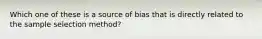 Which one of these is a source of bias that is directly related to the sample selection method?