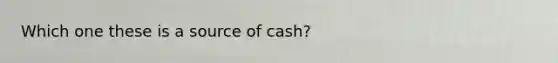 Which one these is a source of cash?