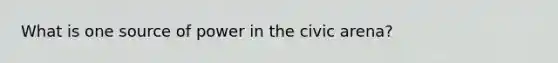 What is one source of power in the civic arena?