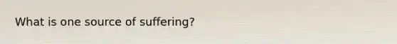 What is one source of suffering?