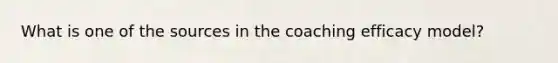 What is one of the sources in the coaching efficacy model?