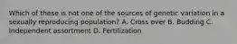 Which of these is not one of the sources of genetic variation in a sexually reproducing population? A. Cross over B. Budding C. Independent assortment D. Fertilization