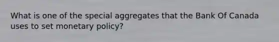 What is one of the special aggregates that the Bank Of Canada uses to set monetary policy?